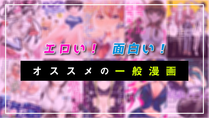 【2023年版】エロ面白い一般漫画おすすめ10選！セクシーシーンや乳首あり、あらすじ
