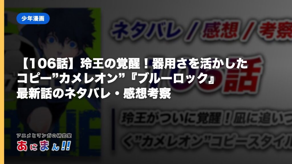 【106話】玲王の覚醒！器用さを活かしたコピー”カメレオン”『ブルーロック』最新話のネタバレ・感想考察｜