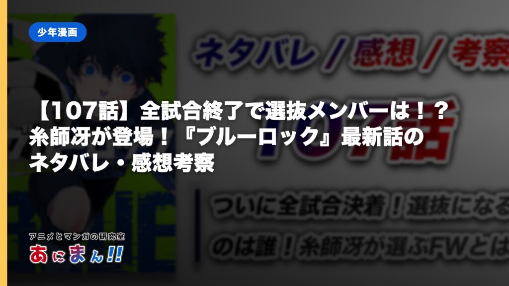【107話】全試合終了で選抜メンバーは！？糸師冴が登場！『ブルーロック』最新話のネタバレ・感想考察｜