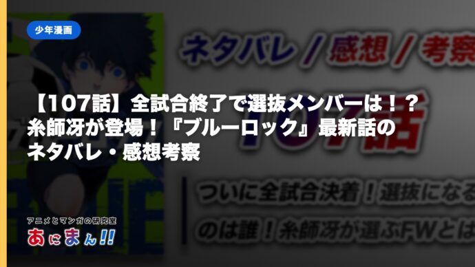 【107話】全試合終了で選抜メンバーは！？糸師冴が登場！『ブルーロック』最新話のネタバレ・感想考察｜