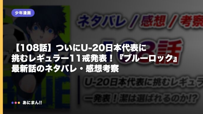【108話】ついにU-20日本代表に挑むレギュラー11戒発表！『ブルーロック』最新話のネタバレ・感想考察