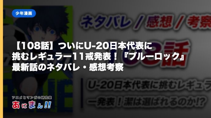 【108話】ついにU-20日本代表に挑むレギュラー11戒発表！『ブルーロック』最新話のネタバレ・感想考察