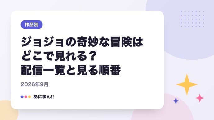 ジョジョの奇妙な冒険はどこで見れる？配信一覧と見る順番｜2026年9月