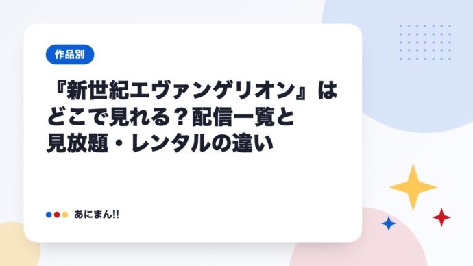 『新世紀エヴァンゲリオン』はどこで見れる？配信一覧と見放題・レンタルの違い