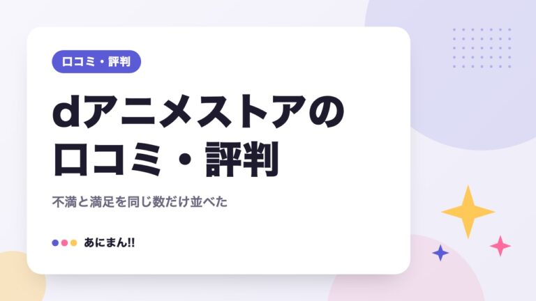 dアニメストアの口コミ・評判｜不満と満足を同じ数だけ並べた