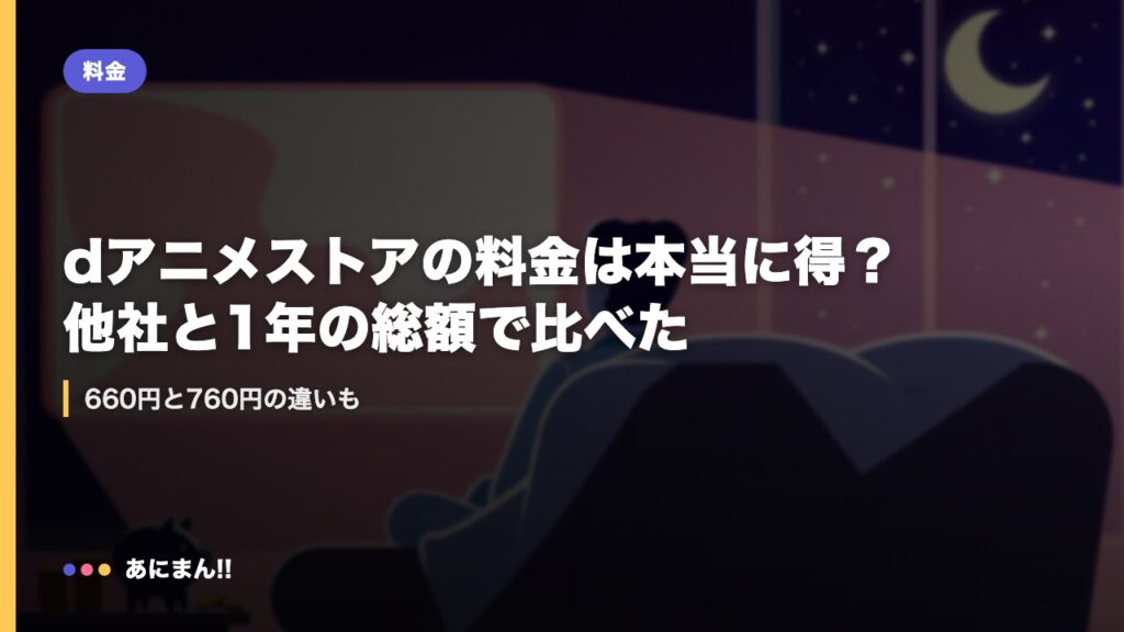 dアニメストアの料金は本当に得？他社と1年の総額で比べた｜660円と760円の違いも