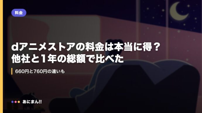 dアニメストアの料金は本当に得？他社と1年の総額で比べた｜660円と760円の違いも