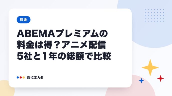 ABEMAプレミアムの料金は得？アニメ配信5社と1年の総額で比較