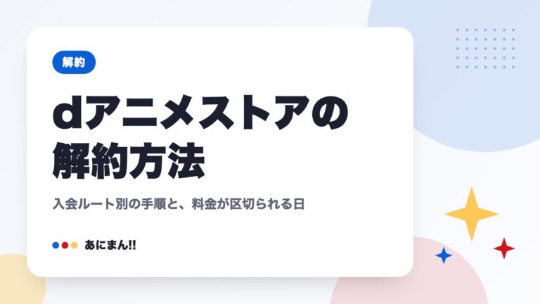 dアニメストアの解約方法｜入会ルート別の手順と、料金が区切られる日