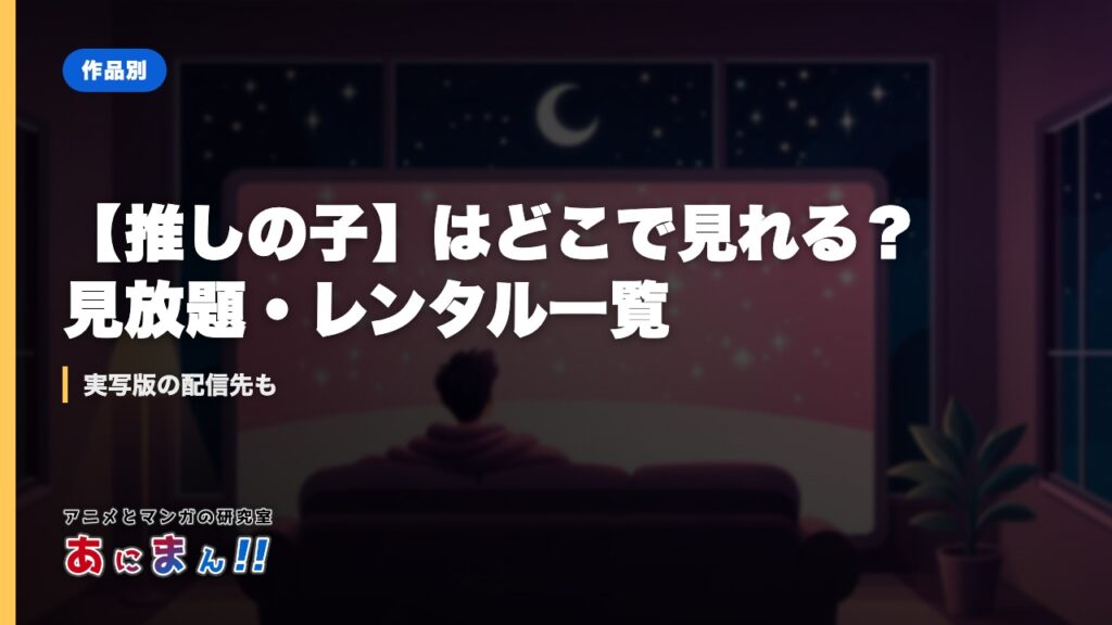 【推しの子】はどこで見れる？見放題・レンタル一覧｜実写版の配信先も